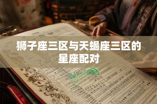 狮子座三区与天蝎座三区的星座配对