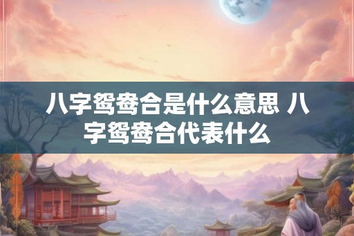 八字鸳鸯合是什么意思 八字鸳鸯合代表什么