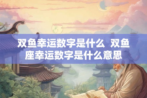 双鱼幸运数字是什么  双鱼座幸运数字是什么意思