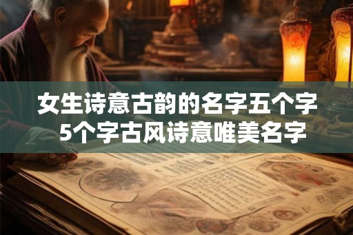 女生诗意古韵的名字五个字  5个字古风诗意唯美名字