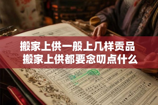搬家上供一般上几样贡品 搬家上供都要念叨点什么 搬家上供一般上几样贡品 搬家上供都要念叨点什么