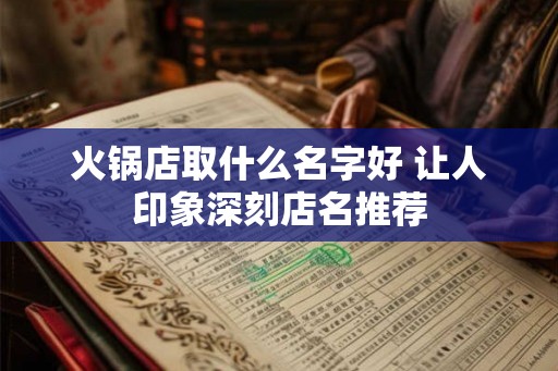 火锅店取什么名字好 让人印象深刻店名推荐