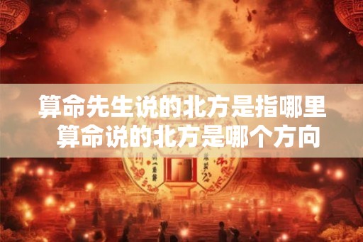 算命先生说的北方是指哪里  算命说的北方是哪个方向