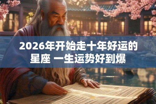 2026年开始走十年好运的星座 一生运势好到爆