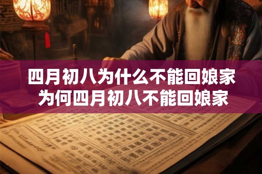 四月初八为什么不能回娘家 为何四月初八不能回娘家