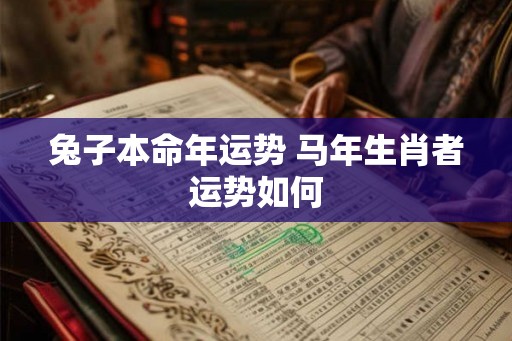 兔子本命年运势 马年生肖者运势如何