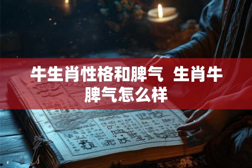 牛生肖性格和脾气  生肖牛脾气怎么样