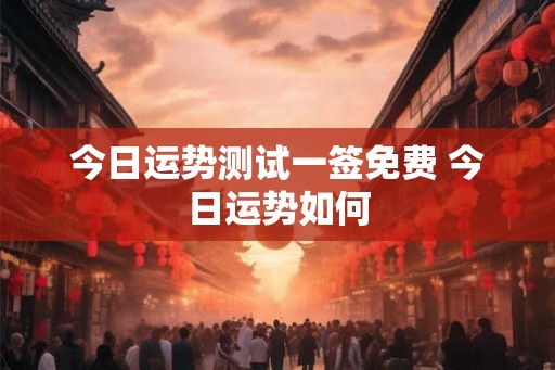 今日运势测试一签免费 今日运势如何