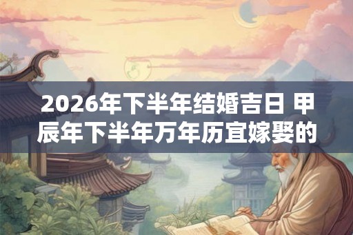 2026年下半年结婚吉日 甲辰年下半年万年历宜嫁娶的日子