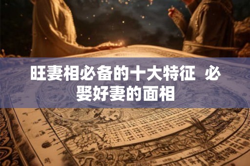 旺妻相必备的十大特征  必娶好妻的面相