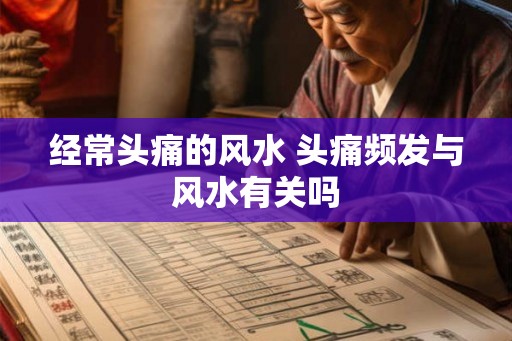 经常头痛的风水 头痛频发与风水有关吗