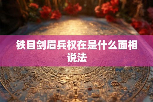 铁目剑眉兵权在是什么面相说法 铁目剑眉兵权在是什么面相说法
