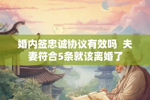 婚内签忠诚协议有效吗  夫妻符合5条就该离婚了