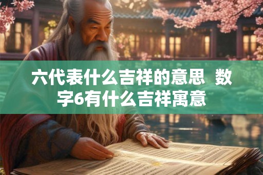六代表什么吉祥的意思  数字6有什么吉祥寓意