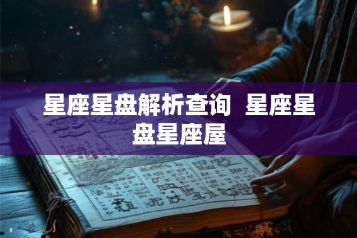 星座星盘解析查询  星座星盘星座屋