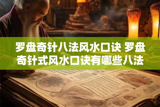 罗盘奇针八法风水口诀 罗盘奇针式风水口诀有哪些八法 罗盘奇针八法风水口诀 罗盘奇针式风水口诀有哪些八法