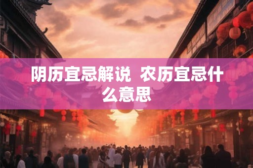 阴历宜忌解说  农历宜忌什么意思