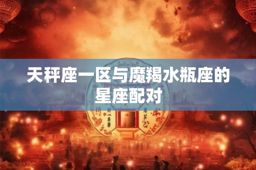 天秤座一区与魔羯水瓶座的星座配对