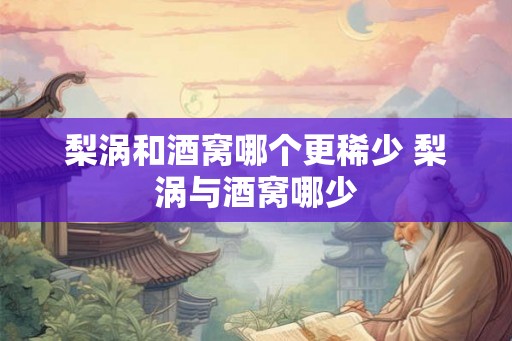 梨涡和酒窝哪个更稀少 梨涡与酒窝哪少