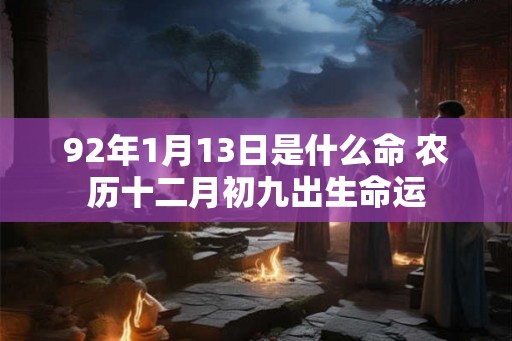 92年1月13日是什么命 农历十二月初九出生命运