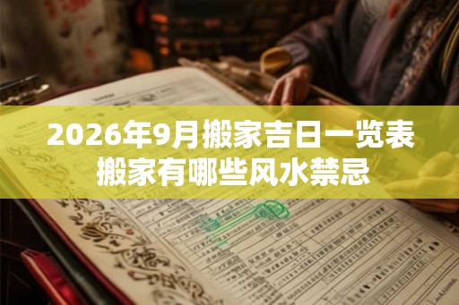 2026年9月搬家吉日一览表 搬家有哪些风水禁忌
