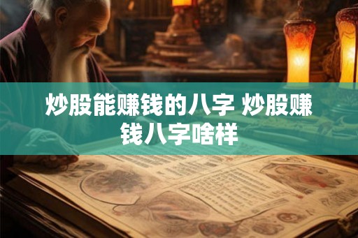 炒股能赚钱的八字 炒股赚钱八字啥样