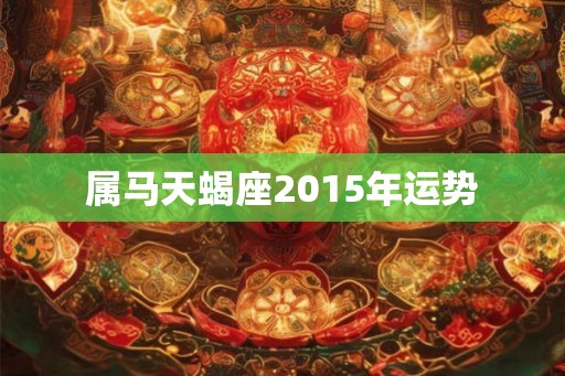 属马天蝎座2015年运势