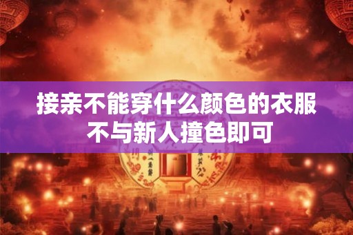 接亲不能穿什么颜色的衣服 不与新人撞色即可