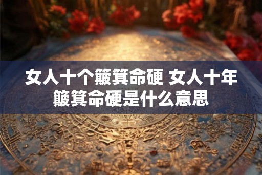 女人十个簸箕命硬 女人十年簸箕命硬是什么意思