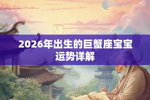 2026年出生的巨蟹座宝宝运势详解 2026年出生的巨蟹座宝宝运势详解