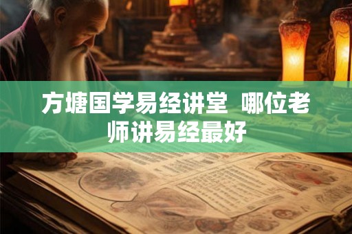 方塘国学易经讲堂  哪位老师讲易经最好