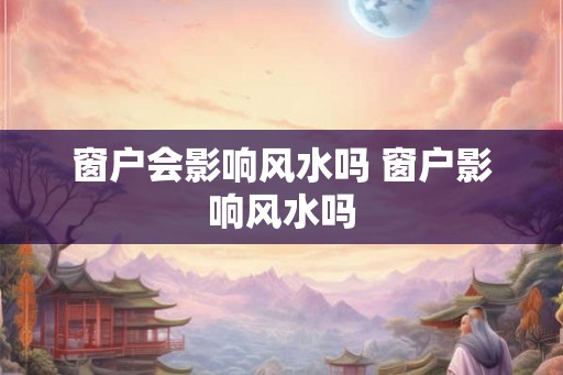 窗户会影响风水吗 窗户影响风水吗