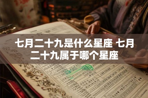七月二十九是什么星座 七月二十九属于哪个星座