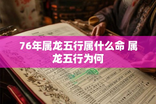 76年属龙五行属什么命 属龙五行为何
