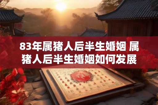 83年属猪人后半生婚姻 属猪人后半生婚姻如何发展