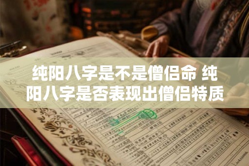纯阳八字是不是僧侣命 纯阳八字是否表现出僧侣特质