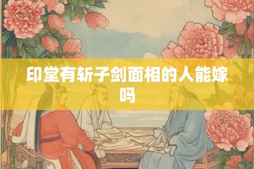 印堂有斩子剑面相的人能嫁吗