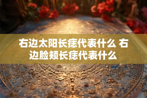 右边太阳长痣代表什么 右边脸颊长痣代表什么