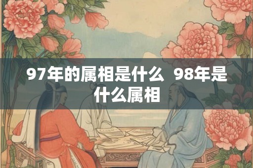 97年的属相是什么  98年是什么属相