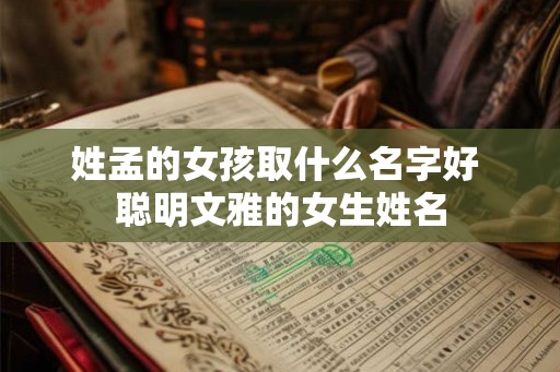 姓孟的女孩取什么名字好 聪明文雅的女生姓名