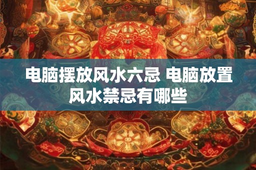 电脑摆放风水六忌 电脑放置风水禁忌有哪些