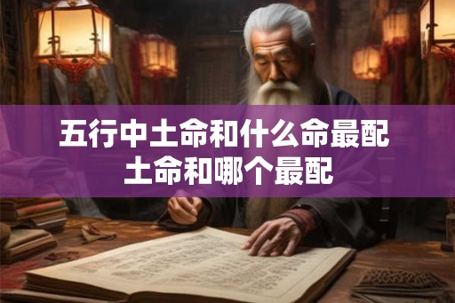 五行中土命和什么命最配 土命和哪个最配