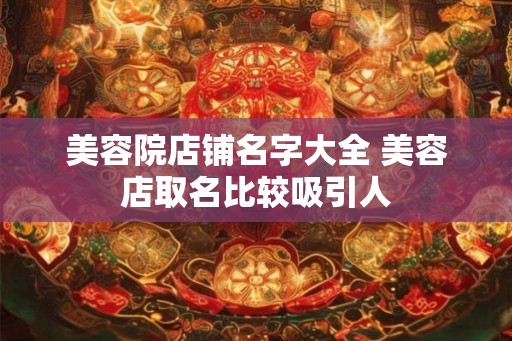 美容院店铺名字大全 美容店取名比较吸引人