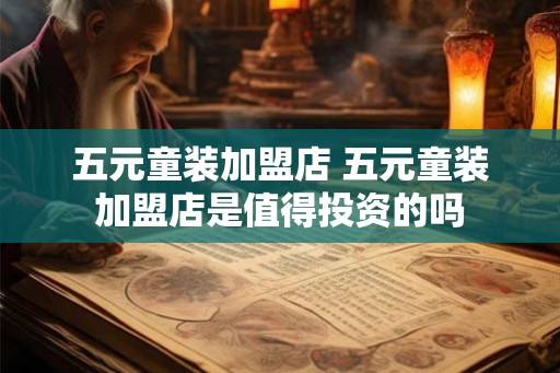 五元童装加盟店 五元童装加盟店是值得投资的吗