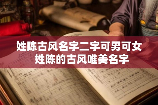 姓陈古风名字二字可男可女  姓陈的古风唯美名字