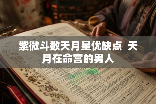 紫微斗数天月星优缺点  天月在命宫的男人