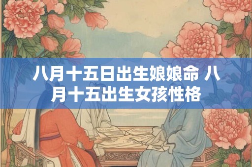 八月十五日出生娘娘命 八月十五出生女孩性格