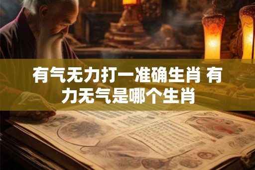 有气无力打一准确生肖 有力无气是哪个生肖