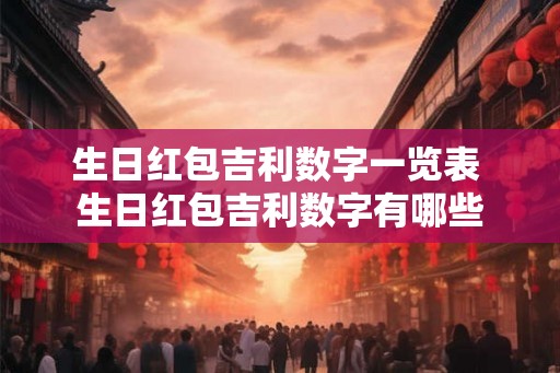 生日红包吉利数字一览表 生日红包吉利数字有哪些