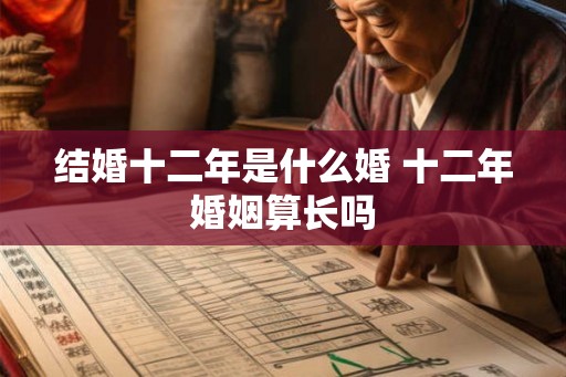 结婚十二年是什么婚 十二年婚姻算长吗